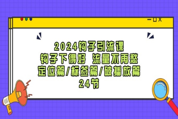 2024钩子·引流课：钩子下得好 流量不再愁，定位篇/标签篇/破播放篇/24节/forums-/archives/category/rjgj-/archives/category/gjx-/archives/category/wzzy-/spjxAI小栈