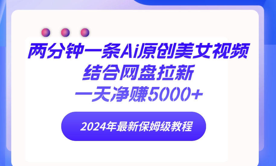 两分钟一条Ai原创美女视频结合网盘拉新，一天净赚5000+ 24年最新保姆级教程/forums-/archives/category/rjgj-/archives/category/gjx-/archives/category/wzzy-/spjxAI小栈