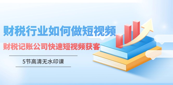 财税行业怎样做短视频，财税记账公司快速短视频获客（5节高清无水印课）/forums-/archives/category/rjgj-/archives/category/gjx-/archives/category/wzzy-/spjxAI小栈