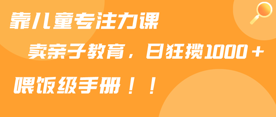 靠儿童专注力课程售卖亲子育儿课程，日暴力狂揽1000+，喂饭手册分享/forums-/archives/category/rjgj-/archives/category/gjx-/archives/category/wzzy-/spjxAI小栈