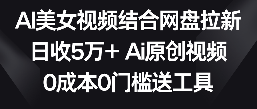 AI美女视频结合网盘拉新，日收5万+两分钟一条Ai原创视频，0成本0门槛送工具/forums-/archives/category/rjgj-/archives/category/gjx-/archives/category/wzzy-/spjxAI小栈