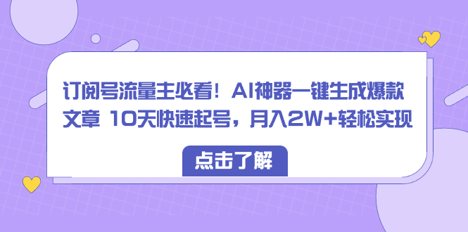 订阅号流量主必看！AI神器一键生成爆款文章 10天快速起号，月入2W+轻松实现/forums-/archives/category/rjgj-/archives/category/gjx-/archives/category/wzzy-/spjxAI小栈