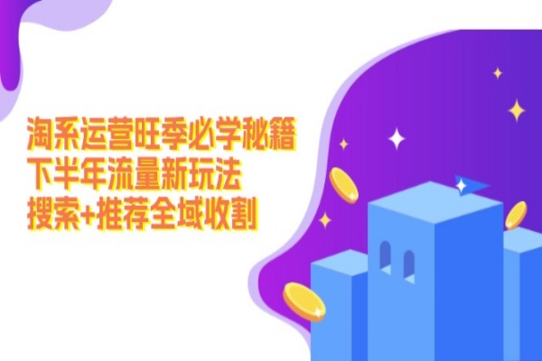 淘系运营旺季必学秘籍：下半年流量新玩法：搜索+推荐全域收割/forums-/archives/category/rjgj-/archives/category/gjx-/archives/category/wzzy-/spjxAI小栈