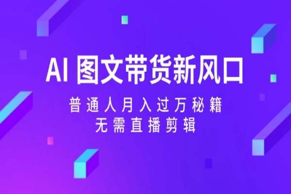 AI 图文带货新风口：普通人月入过万秘籍，无需直播剪辑/forums-/archives/category/rjgj-/archives/category/gjx-/archives/category/wzzy-/spjxAI小栈