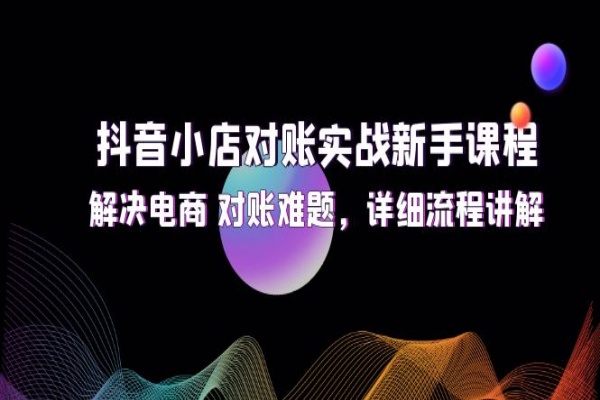 抖音小店对账实战新手课程，解决电商 对账难题，详细流程讲解/forums-/archives/category/rjgj-/archives/category/gjx-/archives/category/wzzy-/spjxAI小栈