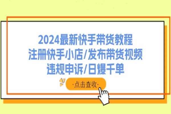 2024最新快手带货教程：注册快手小店/发布带货视频/违规申诉/日爆千单/forums-/archives/category/rjgj-/archives/category/gjx-/archives/category/wzzy-/spjxAI小栈