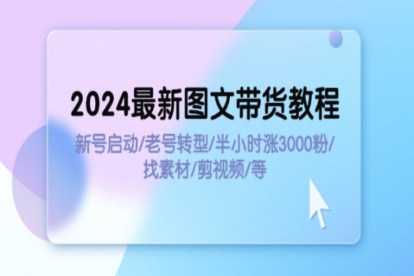 2024最新图文带货教程：新号启动/老号转型/半小时涨3000粉/找素材/剪辑/forums-/archives/category/rjgj-/archives/category/gjx-/archives/category/wzzy-/spjxAI小栈