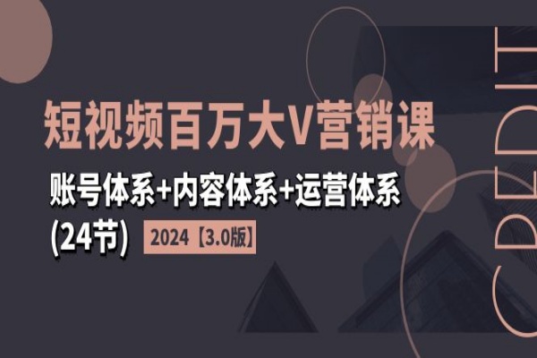 2024短视频·百万大V营销课【3.0版】账号体系+内容体系+运营体系(24节)/forums-/archives/category/rjgj-/archives/category/gjx-/archives/category/wzzy-/spjxAI小栈