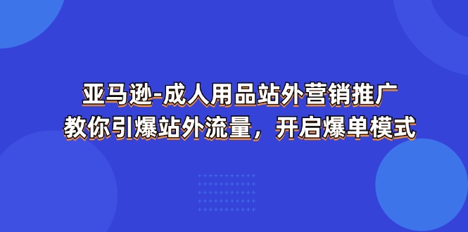 亚马逊-成人用品 站外营销推广 教你引爆站外流量，开启爆单模式/forums-/archives/category/rjgj-/archives/category/gjx-/archives/category/wzzy-/spjxAI小栈