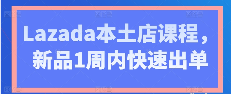 Lazada本土店课程 新品1周内快速出单/forums-/archives/category/rjgj-/archives/category/gjx-/archives/category/wzzy-/spjxAI小栈