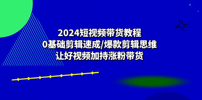 2024短视频带货教程：0基础剪辑速成/爆款剪辑思维/让好视频加持涨粉带货/forums-/archives/category/rjgj-/archives/category/gjx-/archives/category/wzzy-/spjxAI小栈