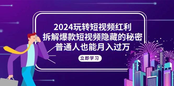 2024玩转短视频红利，拆解爆款短视频隐藏的秘密，普通人也能月入过万/forums-/archives/category/rjgj-/archives/category/gjx-/archives/category/wzzy-/spjxAI小栈