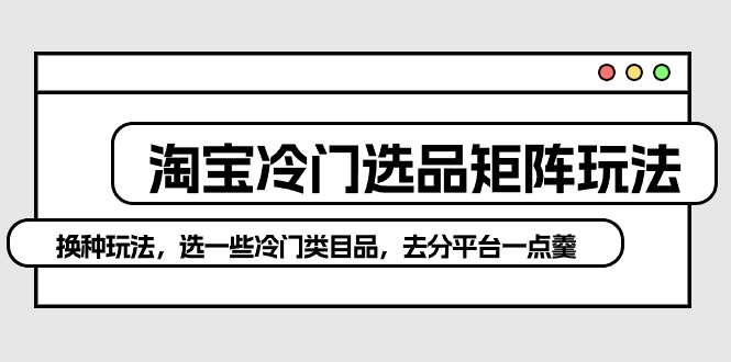 淘宝冷门选品矩阵玩法：换种玩法，选一些冷门类目品，去分平台一点羹/forums-/archives/category/rjgj-/archives/category/gjx-/archives/category/wzzy-/spjxAI小栈