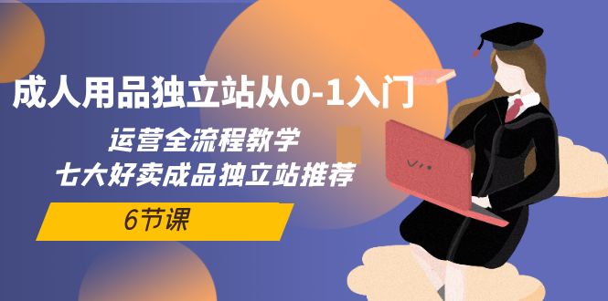 成人用品独立站从0-1入门，运营全流程教学，七大好卖成品独立站推荐-6节课/forums-/archives/category/rjgj-/archives/category/gjx-/archives/category/wzzy-/spjxAI小栈