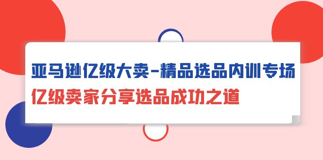 亚马逊亿级大卖-精品选品内训专场，亿级卖家分享选品成功之道/forums-/archives/category/rjgj-/archives/category/gjx-/archives/category/wzzy-/spjxAI小栈