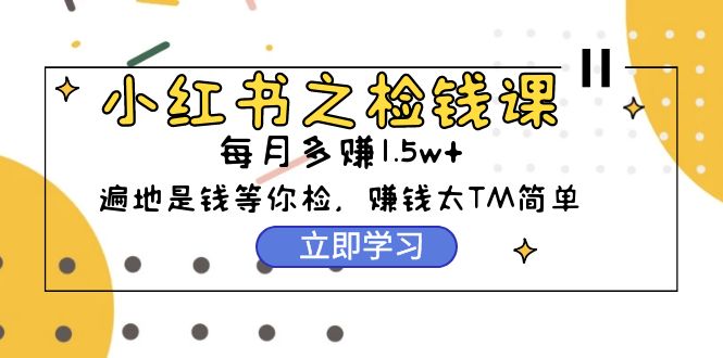 小红书之检钱课：从0开始实测每月多赚1.5w起步，赚钱真的太简单了（98节）/forums-/archives/category/rjgj-/archives/category/gjx-/archives/category/wzzy-/spjxAI小栈