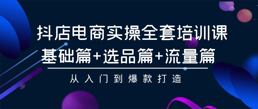 抖店电商实操全套培训课：基础篇+选品篇+流量篇，从入门到爆款打造/forums-/archives/category/rjgj-/archives/category/gjx-/archives/category/wzzy-/spjxAI小栈