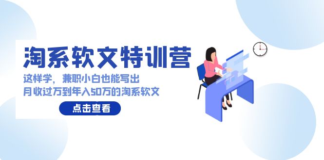 淘系软文特训营：这样学，兼职小白也能写出月收过万到年入50万的淘系软文/forums-/archives/category/rjgj-/archives/category/gjx-/archives/category/wzzy-/spjxAI小栈