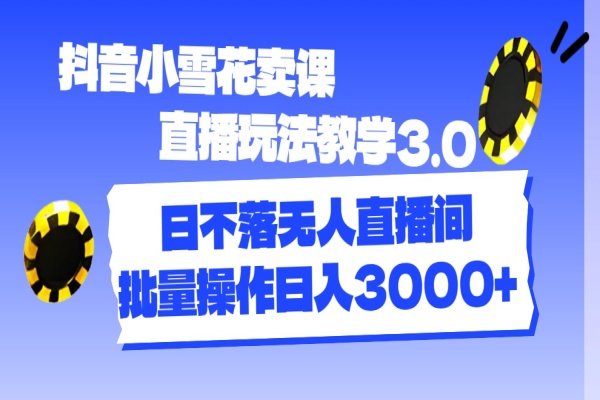 抖音小雪花卖课直播玩法教学3.0，日不落无人直播间，批量操作日入3000+/forums-/archives/category/rjgj-/archives/category/gjx-/archives/category/wzzy-/spjxAI小栈