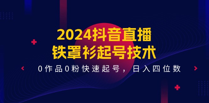 2024抖音直播-铁罩衫起号技术，0作品0粉快速起号，日入四位数（14节课）/forums-/archives/category/rjgj-/archives/category/gjx-/archives/category/wzzy-/spjxAI小栈