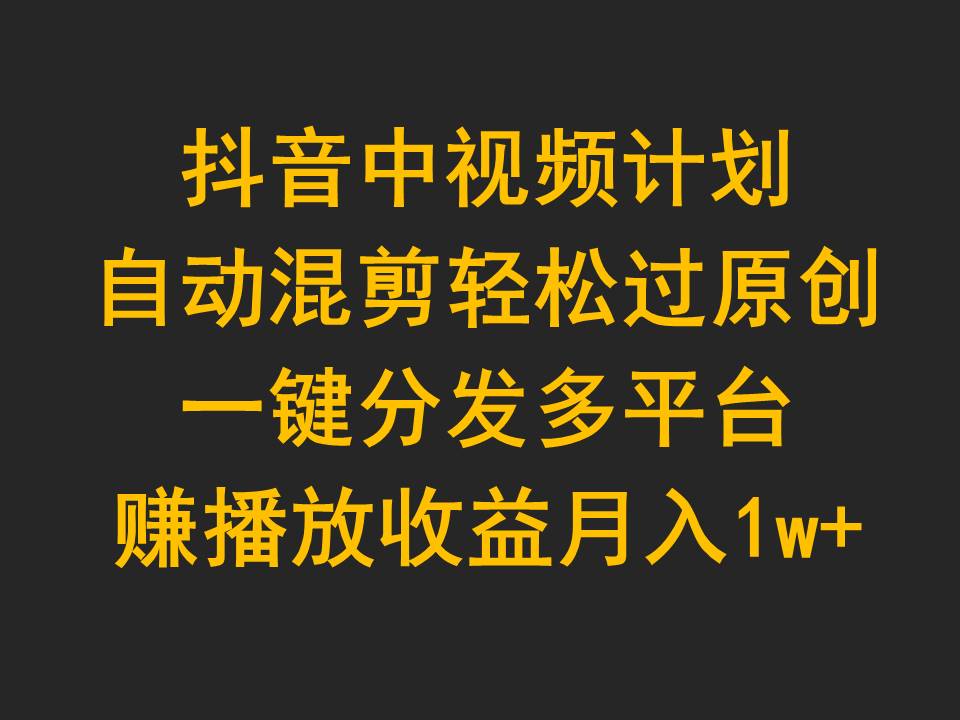 抖音中视频计划，自动混剪轻松过原创，一键分发多平台赚播放收益，月入1w+/forums-/archives/category/rjgj-/archives/category/gjx-/archives/category/wzzy-/spjxAI小栈