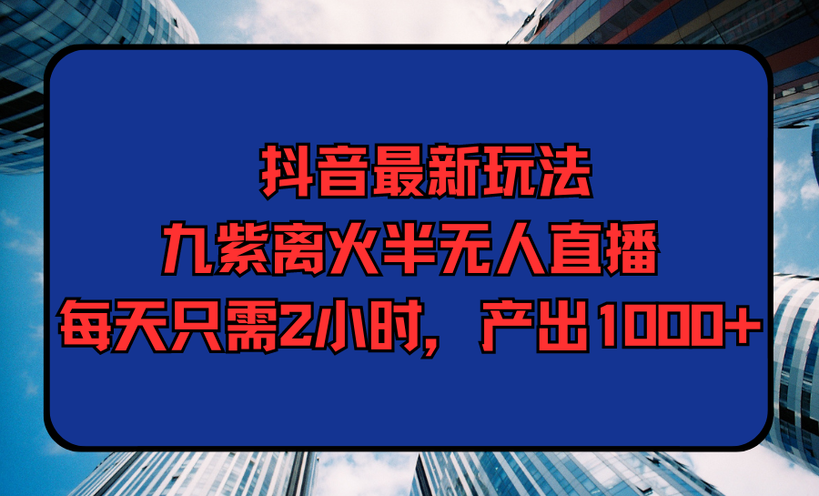 抖音最新玩法，九紫离火半无人直播，每天只需2小时，产出1000+/forums-/archives/category/rjgj-/archives/category/gjx-/archives/category/wzzy-/spjxAI小栈